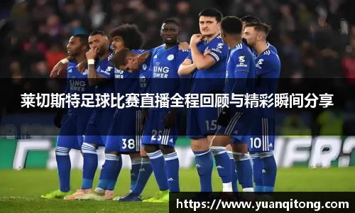 莱切斯特足球比赛直播全程回顾与精彩瞬间分享