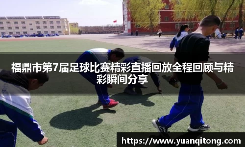 福鼎市第7届足球比赛精彩直播回放全程回顾与精彩瞬间分享