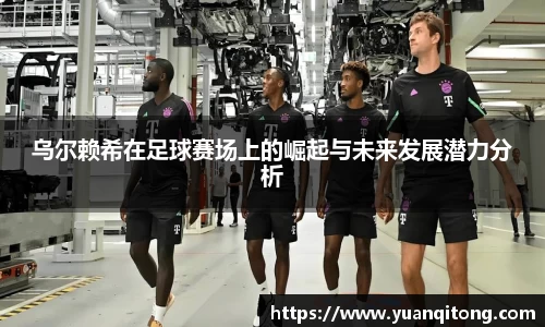 乌尔赖希在足球赛场上的崛起与未来发展潜力分析