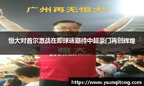 恒大对首尔激战在即球迷期待中超豪门再创辉煌