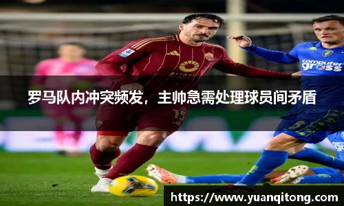 罗马队内冲突频发，主帅急需处理球员间矛盾